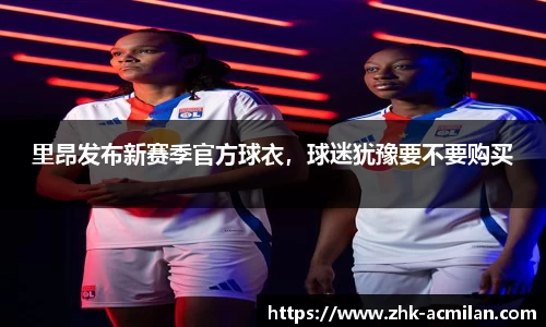 里昂发布新赛季官方球衣，球迷犹豫要不要购买