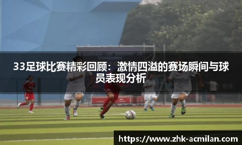 33足球比赛精彩回顾：激情四溢的赛场瞬间与球员表现分析