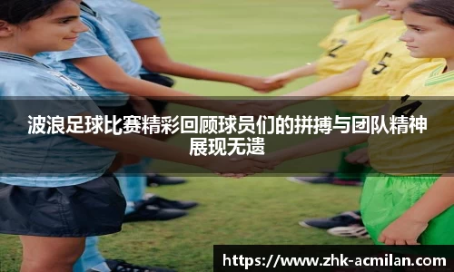 波浪足球比赛精彩回顾球员们的拼搏与团队精神展现无遗
