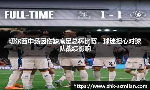 切尔西中场因伤缺席足总杯比赛，球迷担心对球队战绩影响