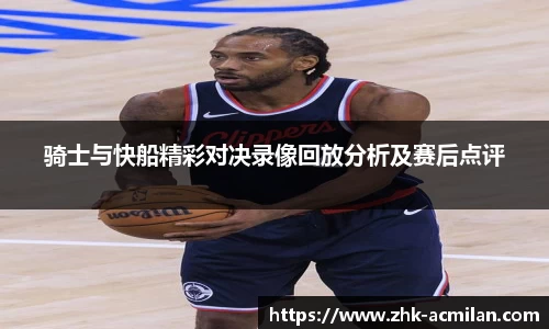 骑士与快船精彩对决录像回放分析及赛后点评