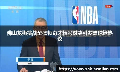 佛山龙狮挑战华盛顿奇才精彩对决引发篮球迷热议