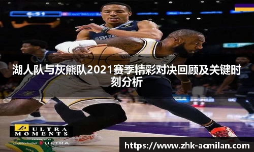 湖人队与灰熊队2021赛季精彩对决回顾及关键时刻分析