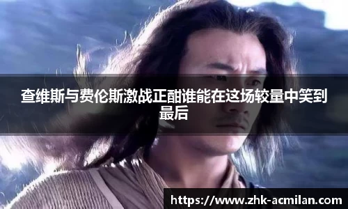 查维斯与费伦斯激战正酣谁能在这场较量中笑到最后