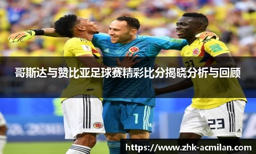 哥斯达与赞比亚足球赛精彩比分揭晓分析与回顾