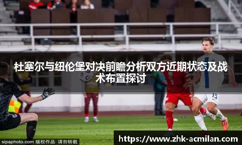 杜塞尔与纽伦堡对决前瞻分析双方近期状态及战术布置探讨