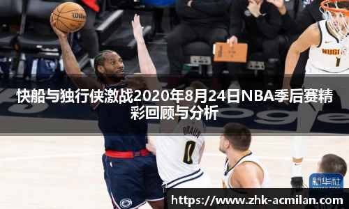 快船与独行侠激战2020年8月24日NBA季后赛精彩回顾与分析