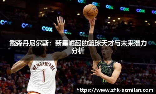 戴森丹尼尔斯：新星崛起的篮球天才与未来潜力分析