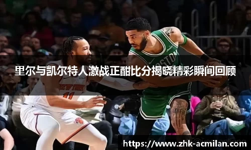 里尔与凯尔特人激战正酣比分揭晓精彩瞬间回顾