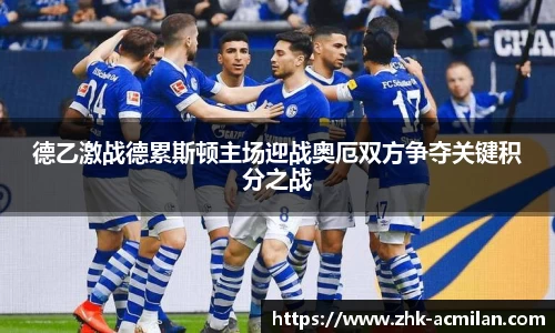 德乙激战德累斯顿主场迎战奥厄双方争夺关键积分之战