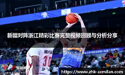 新疆对阵浙江精彩比赛完整视频回顾与分析分享