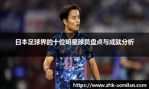 日本足球界的十位明星球员盘点与成就分析