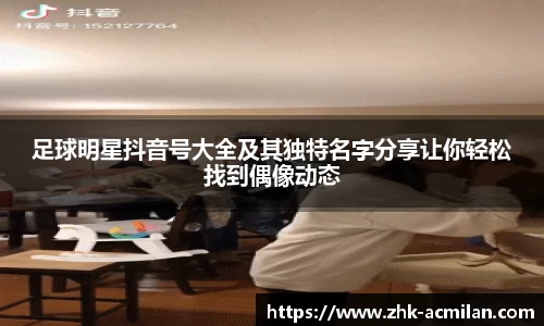足球明星抖音号大全及其独特名字分享让你轻松找到偶像动态
